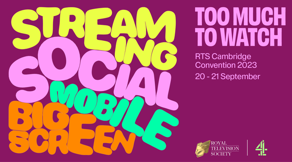 Too Much To Watch. RTS Cambridge Convention 2023. 20th-21st September. Streaming, Social, Mobile, Big Screen.